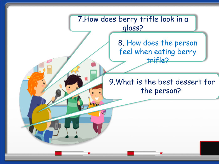 7. How does berry trifle look in a glass?8. How does the person feel when eating berry trifle? 9. What is the best dessert for the person?