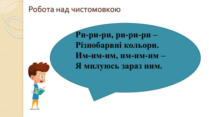 Робота над чистомовкою. Ри-ри-ри, ри-ри-ри –Різнобарвні кольори. Им-им-им, им-им-им –Я милуюсь зараз ним.