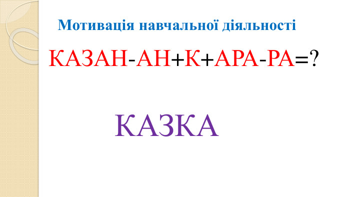 Мотивація навчальної діяльності КАЗАН-АН+К+АРА-РА=? КАЗКА