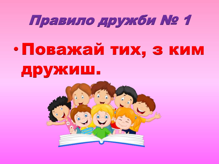 Правило дружби № 1 Поважай тих, з ким дружиш.