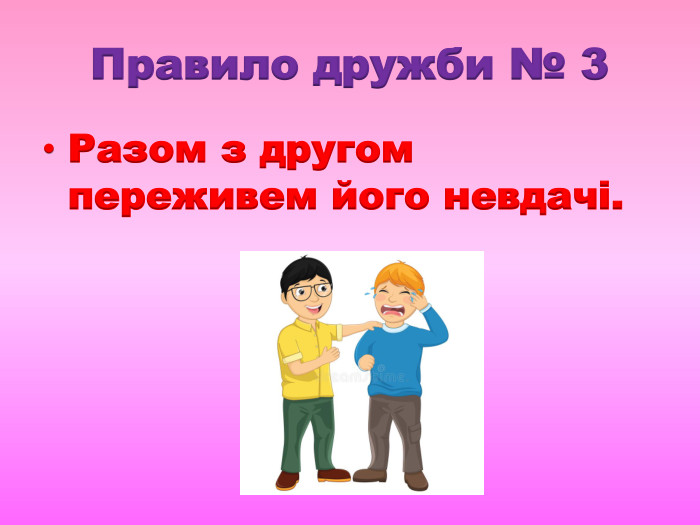 Правило дружби № 3 Разом з другом переживем його невдачі.