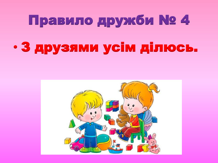 Правило дружби № 4 З друзями усім ділюсь.