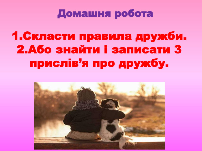 1. Скласти правила дружби.2. Або знайти i записати 3 прислiв’я про дружбу. Домашня робота