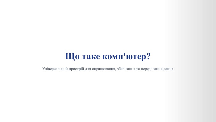  Що таке комп'ютер?Універсальний пристрій для опрацювання, зберігання та передавання даних