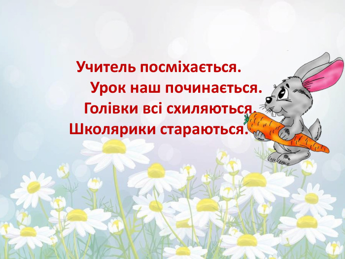 Учитель посміхається. Урок наш починається. Голівки всі схиляються. Школярики стараються. 