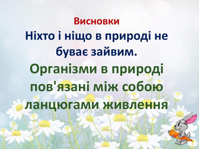 Висновки Ніхто і ніщо в природі не буває зайвим. Організми в природі пов'язані між собою ланцюгами живлення