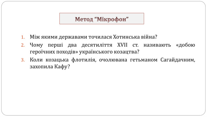Метод “Мікрофон”Між якими державами точилася Хотинська війна? Чому перші два десятиліття XVII ст. називають «добою героїчних походів» українського козацтва? Коли козацька флотилія, очолювана гетьманом Сагайдачним, захопила Кафу? 