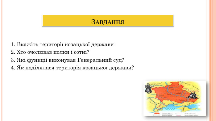 1. Вкажіть території козацької держави2. Хто очолював полки і сотні?3. Які функції виконував Генеральний суд?4. Як поділялася територія козацької держави?Завдання