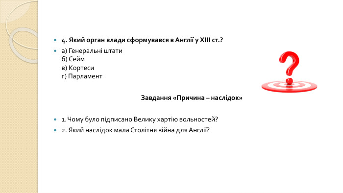 4. Який орган влади сформувався в Англії у XIII ст.?а) Генеральні штатиб) Сеймв) Кортесиг) Парламент Завдання «Причина – наслідок»1. Чому було підписано Велику хартію вольностей?2. Який наслідок мала Столітня війна для Англії?