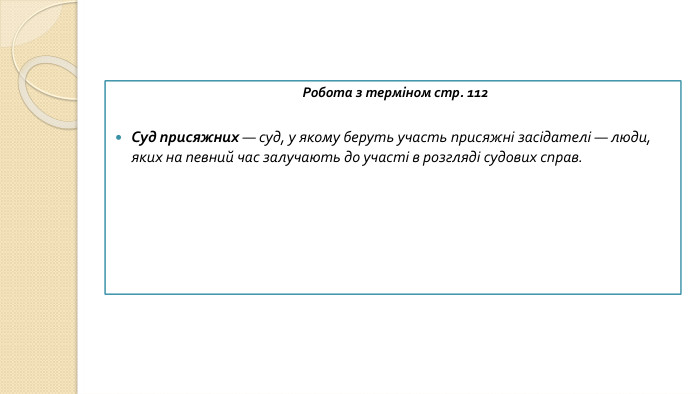 Робота з терміном стр. 112 Суд присяжних — суд, у якому беруть участь присяжні засідателі — люди, яких на певний час залучають до участі в розгляді судових справ.