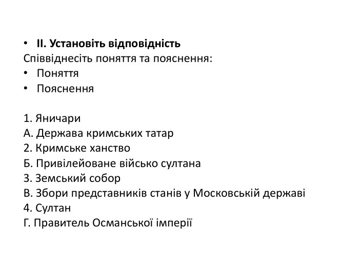 II. Установіть відповідність. Співвіднесіть поняття та пояснення: Поняття. Пояснення1. Яничари. А. Держава кримських татар2. Кримське ханство. Б. Привілейоване військо султана3. Земський собор. В. Збори представників станів у Московській державі4. Султан. Г. Правитель Османської імперії