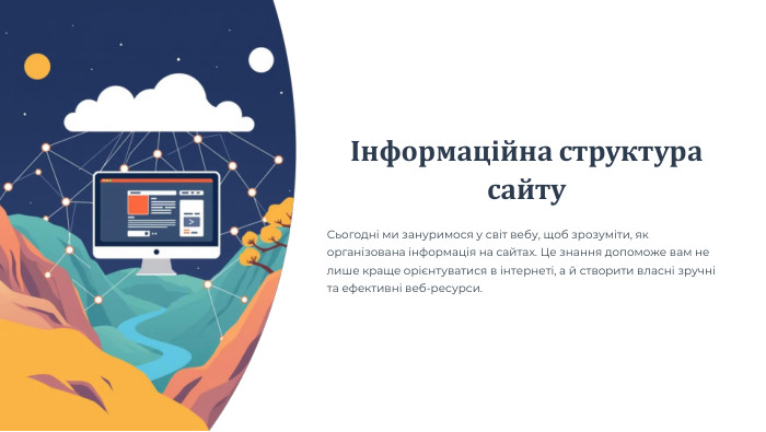Інформаційна структура сайту. Сьогодні ми зануримося у світ вебу, щоб зрозуміти, як організована інформація на сайтах. Це знання допоможе вам не лише краще орієнтуватися в інтернеті, а й створити власні зручні та ефективні веб-ресурси.