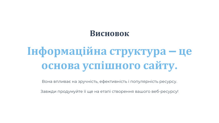 ВисновокІнформаційна структура — це основа успішного сайту. Вона впливає на зручність, ефективність і популярність ресурсу. Завжди продумуйте її ще на етапі створення вашого веб-ресурсу!
