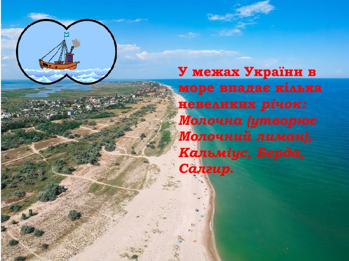 У межах України в море впадає кілька невеликих річок: Молочна (утворює Молочний лиман), Кальміус, Берда, Салгир. 