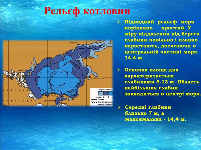. Рельєф котловин. Підводний  рельєф моря порівняно простий. У міру віддалення від берега глибини повільно і плавно наростають, досягаючи в центральній частині моря 14,4 м. Основна площа дна характеризується глибинами 5-13 м. Область найбільших глибин знаходиться в центрі моря. Середні глибини близько 7 м, а максимальна - 14,4 м.rrrr