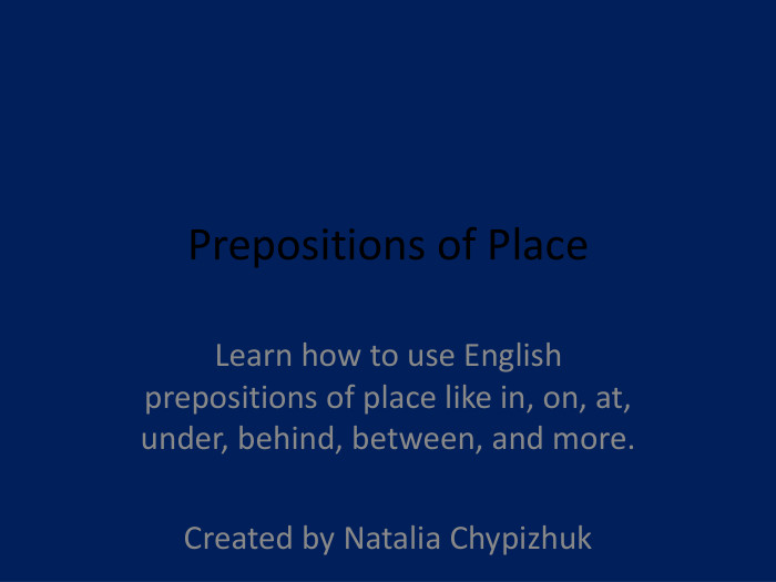 Prepositions of Place. Learn how to use English prepositions of place like in, on, at, under, behind, between, and more. Created by Natalia Chypizhuk