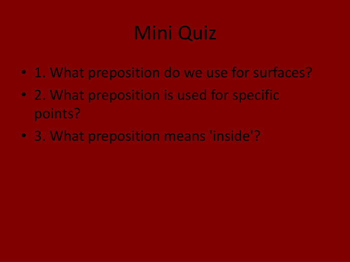 Mini Quiz1. What preposition do we use for surfaces?2. What preposition is used for specific points?3. What preposition means 'inside'?