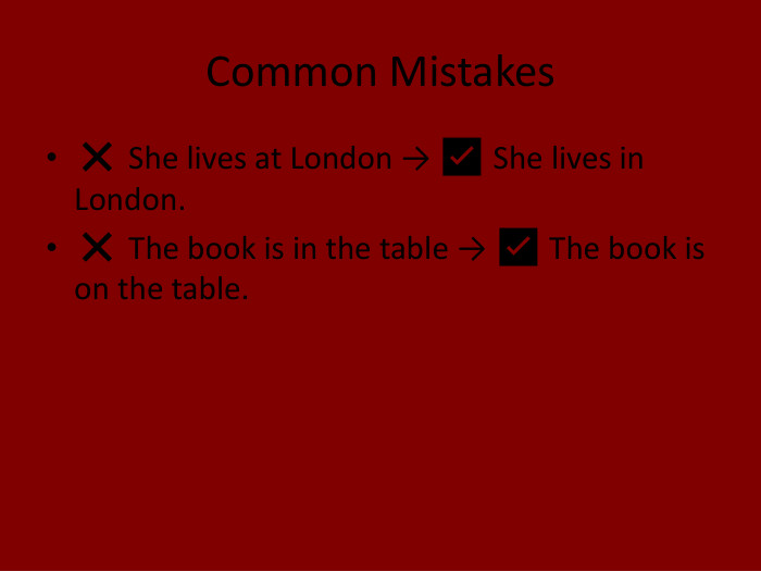 Common Mistakes❌ She lives at London → ✅ She lives in London.❌ The book is in the table → ✅ The book is on the table.