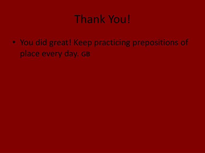 Thank You!You did great! Keep practicing prepositions of place every day. 🇬🇧