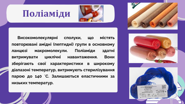 Поліаміди Високомолекулярні сполуки, що містять повторювані амідні (пептидні) групи в основному ланцюзі макромолекули. Поліаміди здатні витримувати циклічні навантаження. Вони зберігають свої характеристики в широкому діапазоні температур, витримують стерилізування парою до 140 °С. Залишаються еластичними за низьких температур.