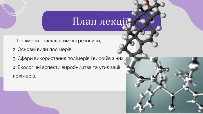 1. Полімери – складні хімічні речовини;2. Основні види полімерів;3. Сфери використання полімерів і виробів з них;4. Екологічні аспекти виробництва та утилізації полімерів. План лекції: