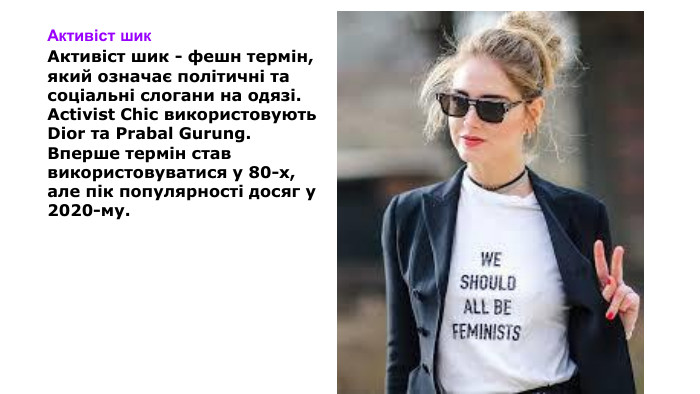 Активіст шик. Активіст шик - фешн термін, який означає політичні та соціальні слогани на одязі. Activist Chic використовують Dior та Prabal Gurung. Вперше термін став використовуватися у 80-х, але пік популярності досяг у 2020-му.