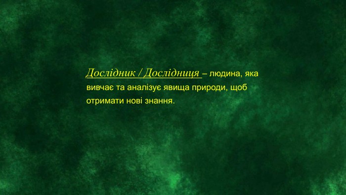 Дослідник / Дослідниця – людина, яка вивчає та аналізує явища природи, щоб отримати нові знання.