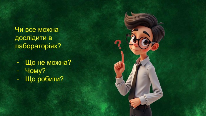 Чи все можна дослідити в лабораторіях? Що не можна?Чому?Що робити?