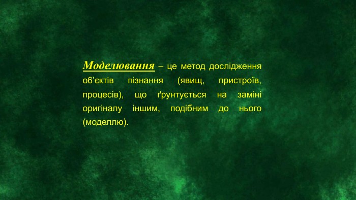 Моделювання – це метод дослідження о6’єктів пізнання (явищ, пристроїв, процесів), що ґрунтується на заміні оригіналу іншим, подібним до нього (моделлю).