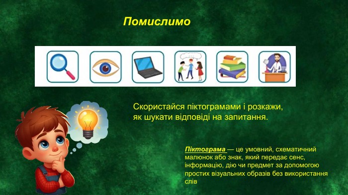 Помислимо. Скористайся піктограмами і розкажи, як шукати відповіді на запитання. Піктограма — це умовний, схематичний малюнок або знак, який передає сенс, інформацію, дію чи предмет за допомогою простих візуальних образів без використання слів 