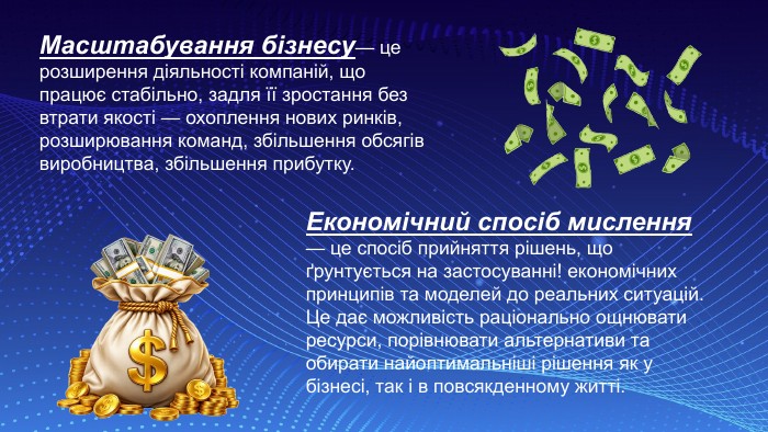 Масштабування бізнесу— це розширення діяльності компаній, що працює стабільно, задля її зростання без втрати якості — охоплення нових ринків, розширювання команд, збільшення обсягів виробництва, збільшення прибутку. Економічний спосіб мислення — це спосіб прийняття рішень, що ґрунтується на застосуванні! економічних принципів та моделей до реальних ситуацій. Це дає можливість раціонально ощнювати ресурси, порівнювати альтернативи та обирати найоптимальніші рішення як у бізнесі, так i в повсякденному житті. 
