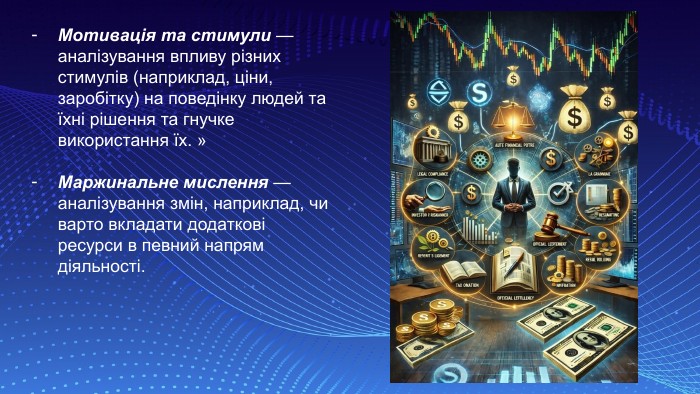 Мотивація та стимули — аналізування впливу різних стимулів (наприклад, ціни, заробітку) на поведінку людей та їхні рішення та гнучке використання їх. » Маржинальне мислення — аналізування змін, наприклад, чи варто вкладати додаткові ресурси в певний напрям діяльності. 