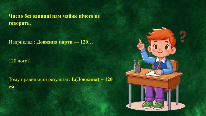 Число без одиниці нам майже нічого не говорить. Наприклад : Довжина парти — 120…120 чого? Тому правильний результат: L(Довжина) = 120 см