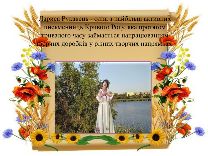 Лариса Рукавець - одна з найбільш активних письменниць Кривого Рогу, яка протягом тривалого часу займається напрацюванням творчих доробків у різних творчих напрямках. 