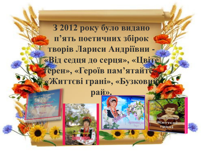 З 2012 року було видано п’ять поетичних збірок творів Лариси Андріївни - «Від седця до серця», «Цвіте терен», «Героїв пам’ятайте», «Життєві грані», «Бузковий рай».