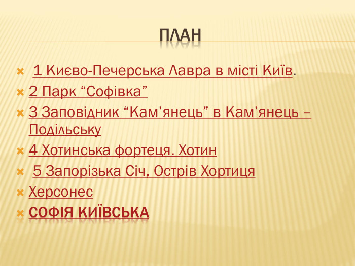 план 1 Києво-Печерська Лавра в місті Київ.2 Парк “Софівка”3 Заповідник “Кам’янець” в Кам’янець – Подільську4 Хотинська фортеця. Хотин 5 Запорізька Січ, Острів Хортиця. Херсонес. Софія Київська