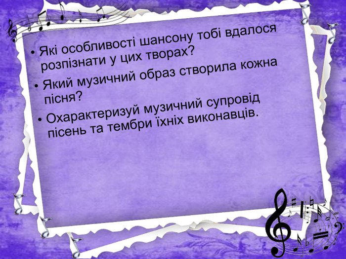 Які особливості шансону тобі вдалося розпізнати у цих творах?Який музичний образ створила кожна пісня?Охарактеризуй музичний супровід пісень та тембри їхніх виконавців.
