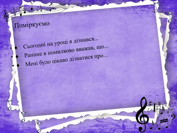 Поміркуємо♦ Сьогодні на уроці я дізнався...♦ Раніше я помилково вважав, що...♦ Мені було цікаво дізнатися про...