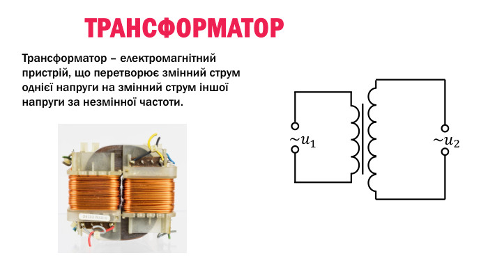 Трансформатор – електромагнітний пристрій, що перетворює змінний струм однієї напруги на змінний струм іншої напруги за незмінної частоти. Трансформатор~𝑢1 ~𝑢2 