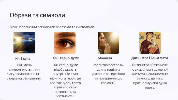 Образи та символи. Вірш наповнений глибокими образами та символами: Ніч і день. Ніч і день символізують плин часу та монотонність людського існування. Очі, серце, думи. Очі, серце, думи відображають внутрішній стан ліричного героя, де все 