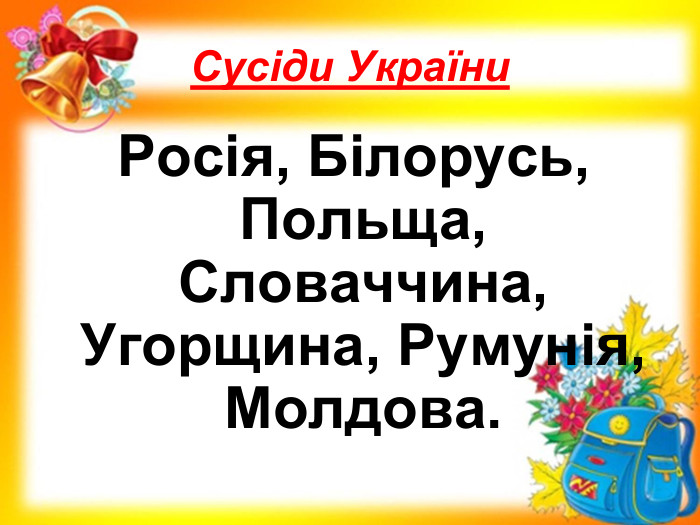 Сусіди України  Росія, Білорусь, Польща, Словаччина, Угорщина, Румунія, Молдова. 