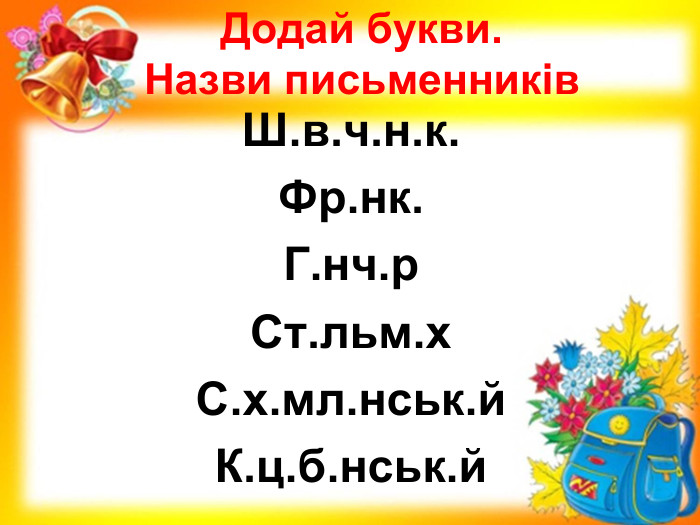 Додай букви. Назви письменників Ш.в.ч.н.к. Фр.нк. Г.нч.р Ст.льм.х С.х.мл.нськ.й К.ц.б.нськ.й 