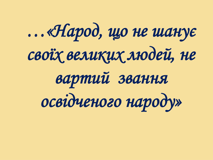 …«Народ, що не шанує своїх великих людей, не вартий звання освідченого народу»