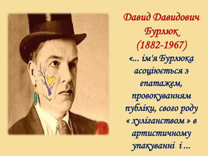 Давид Давидович Бурлюк (1882-1967) «... ім'я Бурлюка асоціюється з епатажем, провокуванням публіки, свого роду « хуліганством » в артистичному упакуванні і ...