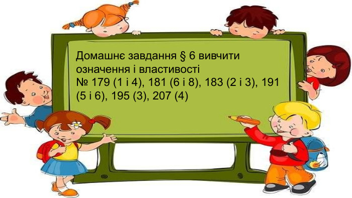 Домашнє завдання § 6 вивчити означення і властивості№ 179 (1 і 4), 181 (6 і 8), 183 (2 і 3), 191 (5 і 6), 195 (3), 207 (4) 