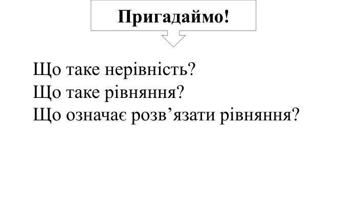 Пригадаймо!Що таке нерівність?Що таке рівняння?Що означає розв’язати рівняння?
