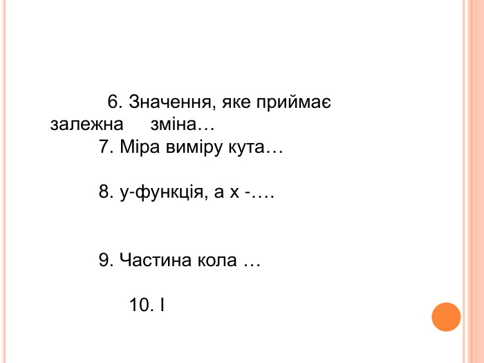            6. Значення, яке приймає залежна     зміна…   7. Міра виміру кута…    8. у-функція, а х -….                                                                                                                     9. Частина кола …                  10. І 