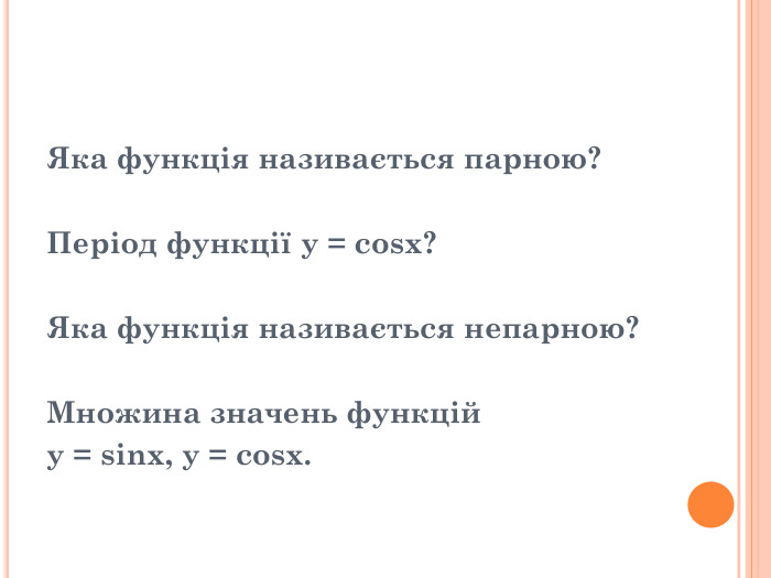 Яка функція називається парною?   Період функції y = cosx?   Яка функція називається непарною?  Множина значень функцій  y = sinx, y = cosx. 