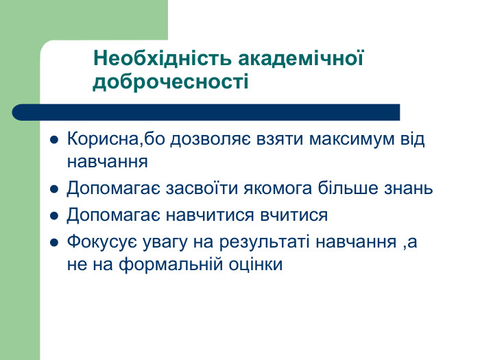 Необхідність академічної доброчесностіКорисна,бо дозволяє взяти максимум від навчання. Допомагає засвоїти якомога більше знань. Допомагає навчитися вчитися. Фокусує увагу на результаті навчання ,а не на формальній оцінки