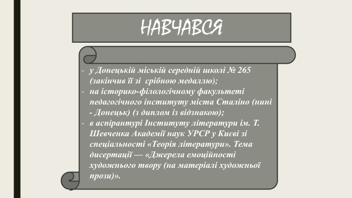 НАВЧАВСЯу Донецькій міській середній школі № 265 (закінчив її зі  срібною медаллю);на історико-філологічному факультеті педагогічного інституту міста Сталіно (нині - Донецьк) (з диплом із відзнакою);в аспірантурі Інституту літератури ім. Т. Шевченка Академії наук УРСР у Києві зі спеціальності «Теорія літератури». Тема дисертації — «Джерела емоційності художнього твору (на матеріалі художньої прози)».